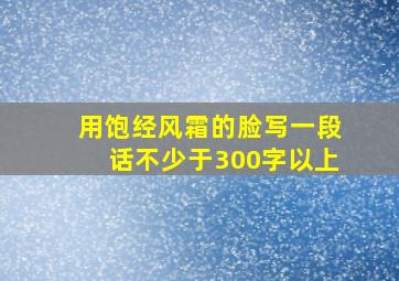 用饱经风霜的脸写一段话不少于300字以上