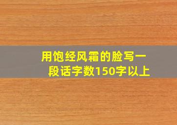 用饱经风霜的脸写一段话字数150字以上