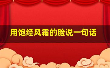 用饱经风霜的脸说一句话