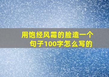 用饱经风霜的脸造一个句子100字怎么写的