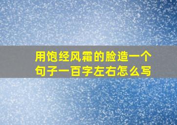 用饱经风霜的脸造一个句子一百字左右怎么写