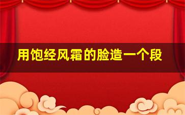 用饱经风霜的脸造一个段