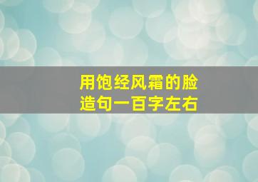 用饱经风霜的脸造句一百字左右