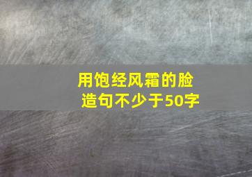 用饱经风霜的脸造句不少于50字