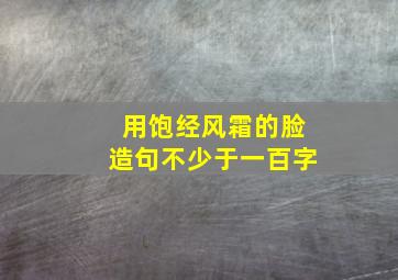 用饱经风霜的脸造句不少于一百字