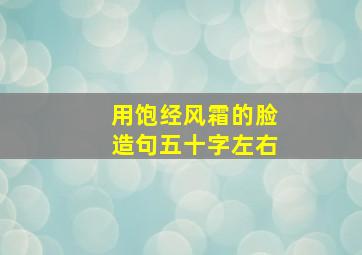 用饱经风霜的脸造句五十字左右