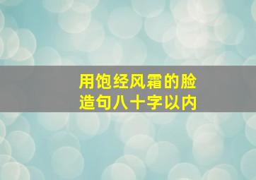 用饱经风霜的脸造句八十字以内