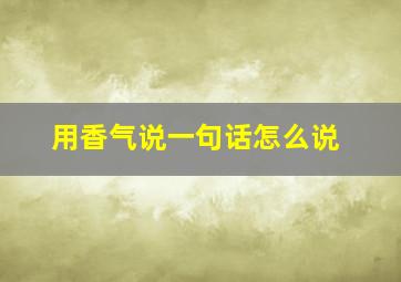 用香气说一句话怎么说