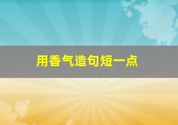 用香气造句短一点