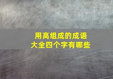 用高组成的成语大全四个字有哪些