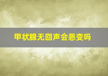 甲状腺无回声会恶变吗