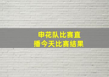 申花队比赛直播今天比赛结果