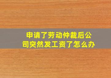 申请了劳动仲裁后公司突然发工资了怎么办