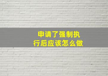 申请了强制执行后应该怎么做