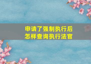 申请了强制执行后怎样查询执行法官