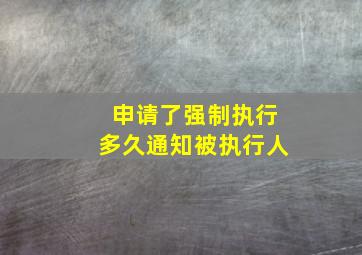 申请了强制执行多久通知被执行人