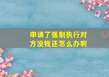 申请了强制执行对方没钱还怎么办啊