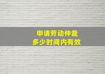 申请劳动仲裁多少时间内有效