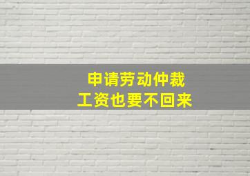 申请劳动仲裁工资也要不回来