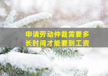 申请劳动仲裁需要多长时间才能要到工资