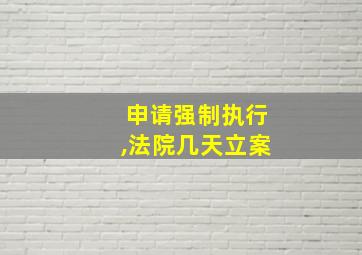 申请强制执行,法院几天立案