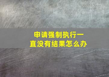 申请强制执行一直没有结果怎么办