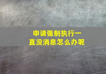 申请强制执行一直没消息怎么办呢