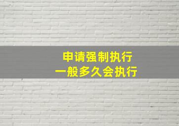 申请强制执行一般多久会执行