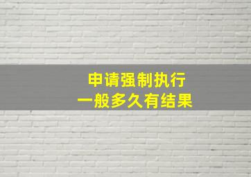 申请强制执行一般多久有结果