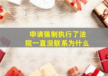 申请强制执行了法院一直没联系为什么