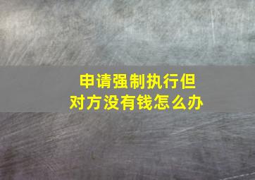 申请强制执行但对方没有钱怎么办