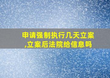 申请强制执行几天立案,立案后法院给信息吗