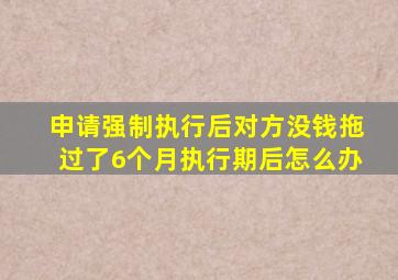 申请强制执行后对方没钱拖过了6个月执行期后怎么办