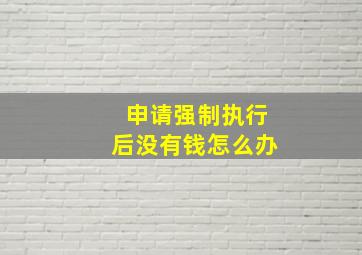 申请强制执行后没有钱怎么办