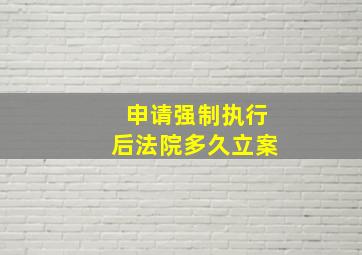 申请强制执行后法院多久立案