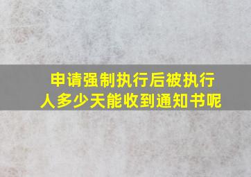 申请强制执行后被执行人多少天能收到通知书呢