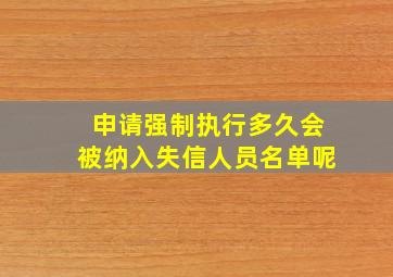 申请强制执行多久会被纳入失信人员名单呢