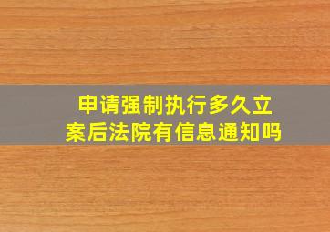 申请强制执行多久立案后法院有信息通知吗