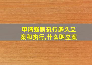 申请强制执行多久立案和执行,什么叫立案