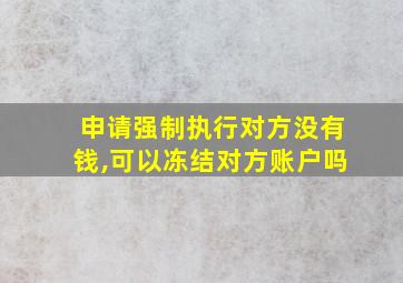 申请强制执行对方没有钱,可以冻结对方账户吗