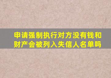 申请强制执行对方没有钱和财产会被列入失信人名单吗