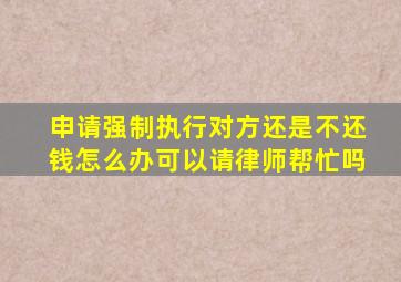 申请强制执行对方还是不还钱怎么办可以请律师帮忙吗