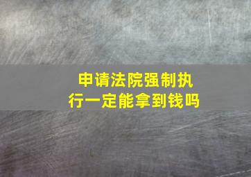 申请法院强制执行一定能拿到钱吗