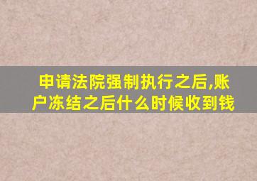 申请法院强制执行之后,账户冻结之后什么时候收到钱