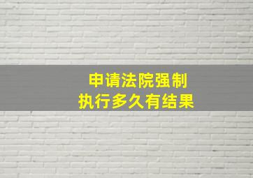 申请法院强制执行多久有结果