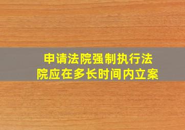 申请法院强制执行法院应在多长时间内立案