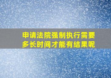 申请法院强制执行需要多长时间才能有结果呢