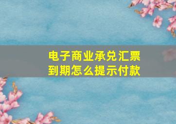 电子商业承兑汇票到期怎么提示付款