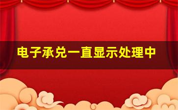 电子承兑一直显示处理中