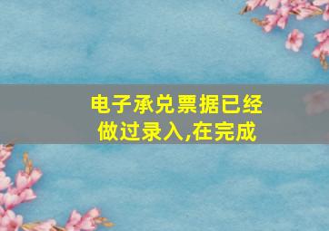 电子承兑票据已经做过录入,在完成